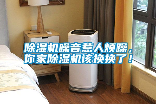 除濕機(jī)噪音惹人煩躁，你家除濕機(jī)該換換了！