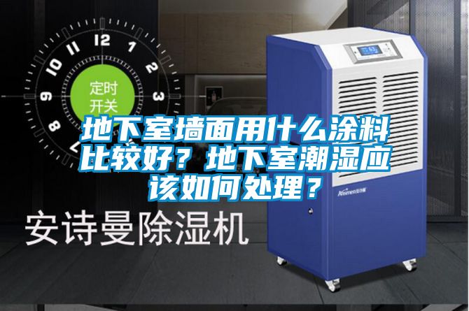 地下室墻面用什么涂料比較好？地下室潮濕應(yīng)該如何處理？