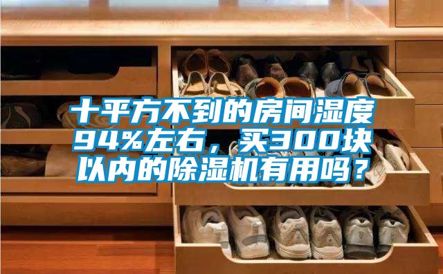 十平方不到的房間濕度94%左右，買300塊以內(nèi)的除濕機(jī)有用嗎？