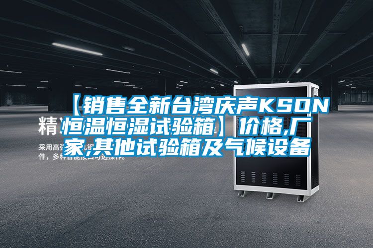 【銷售全新臺灣慶聲KSON恒溫恒濕試驗(yàn)箱】價(jià)格,廠家,其他試驗(yàn)箱及氣候設(shè)備