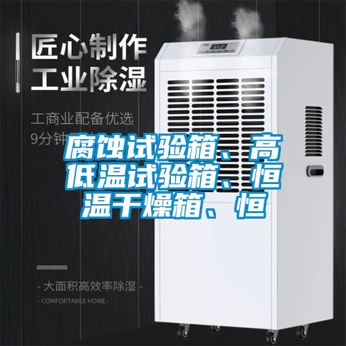 腐蝕試驗(yàn)箱、高低溫試驗(yàn)箱、恒溫干燥箱、恒