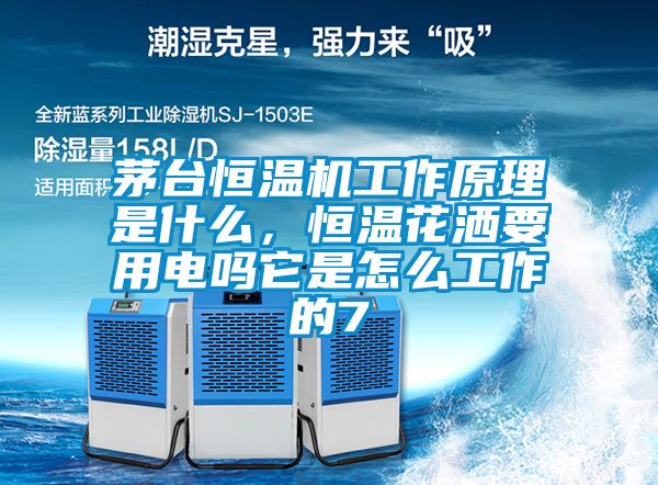 茅臺恒溫機工作原理是什么，恒溫花灑要用電嗎它是怎么工作的7