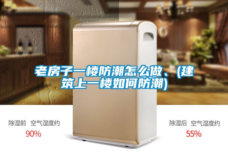 老房子一樓防潮怎么做、(建筑上一樓如何防潮)