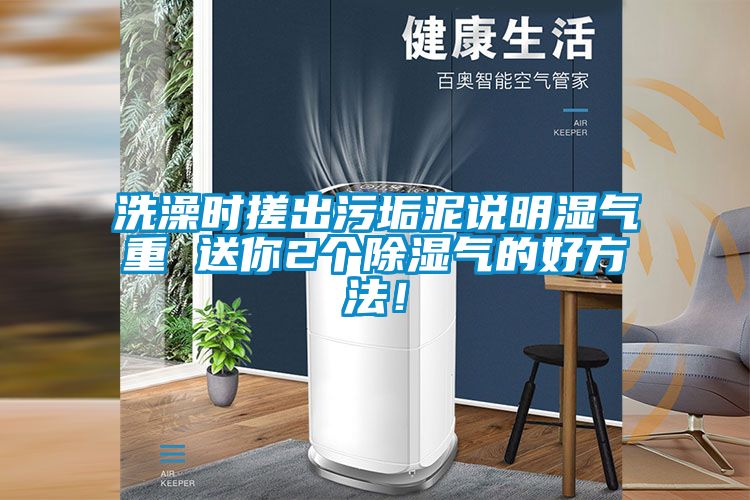 洗澡時(shí)搓出污垢泥說明濕氣重 送你2個(gè)除濕氣的好方法！