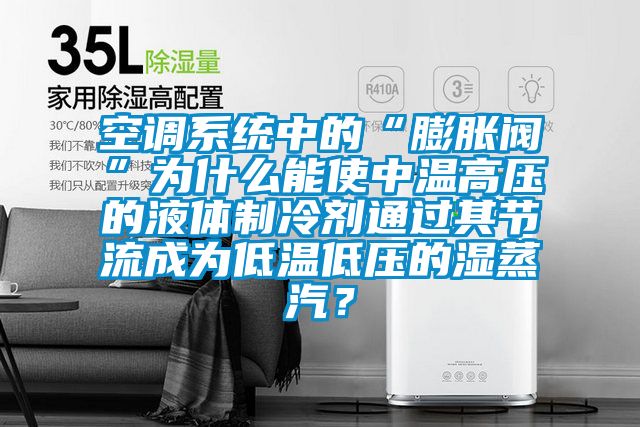 空調(diào)系統(tǒng)中的“膨脹閥”為什么能使中溫高壓的液體制冷劑通過(guò)其節(jié)流成為低溫低壓的濕蒸汽？