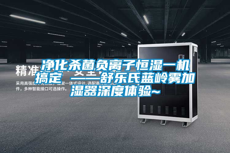 凈化殺菌負(fù)離子恒濕一機搞定 ——舒樂氏藍嶺霧加濕器深度體驗~