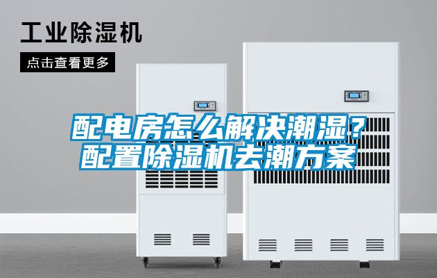 配電房怎么解決潮濕？配置除濕機去潮方案