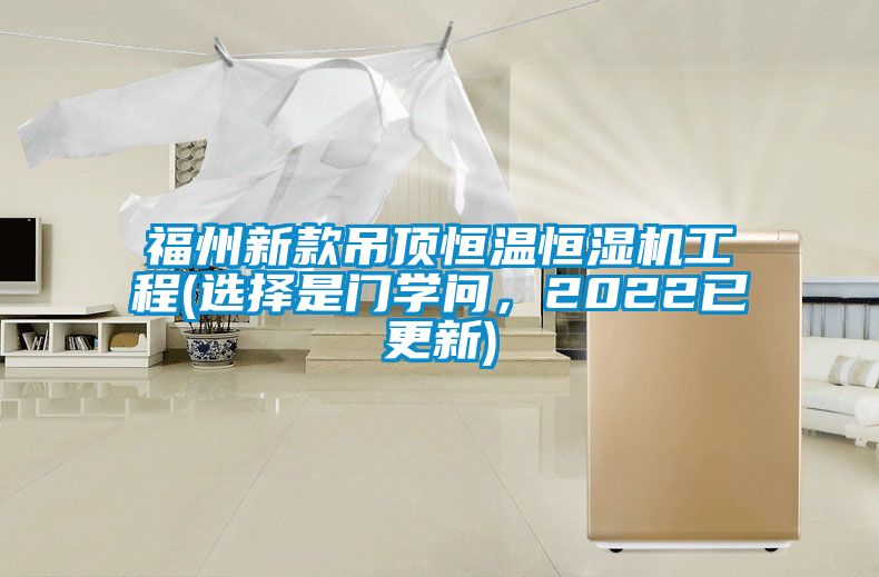 福州新款吊頂恒溫恒濕機(jī)工程(選擇是門學(xué)問(wèn)，2022已更新)