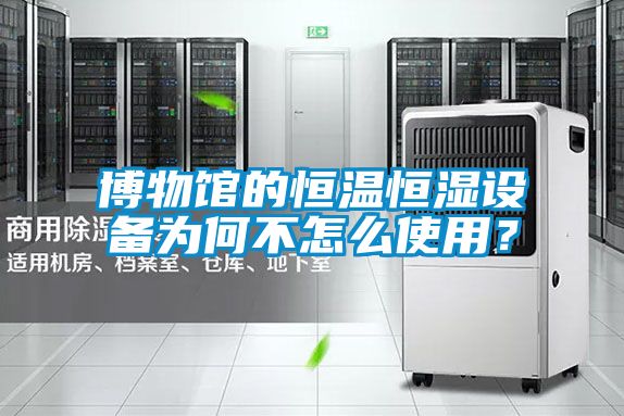 博物館的恒溫恒濕設(shè)備為何不怎么使用？