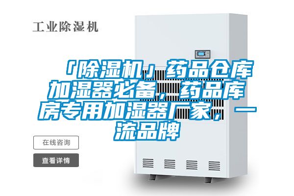 「除濕機(jī)」藥品倉庫加濕器必備，藥品庫房專用加濕器廠家，一流品牌