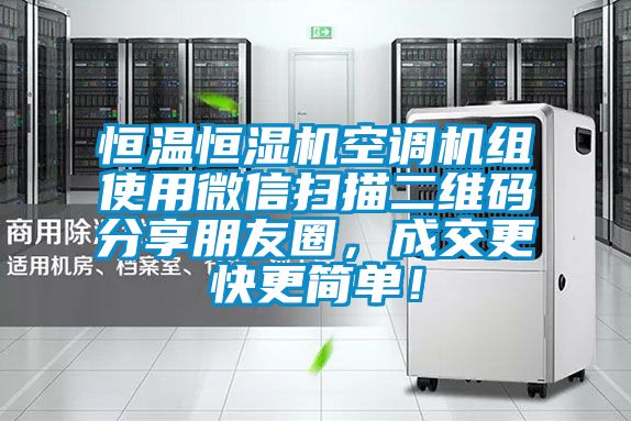 恒溫恒濕機(jī)空調(diào)機(jī)組使用微信掃描二維碼分享朋友圈，成交更快更簡單！