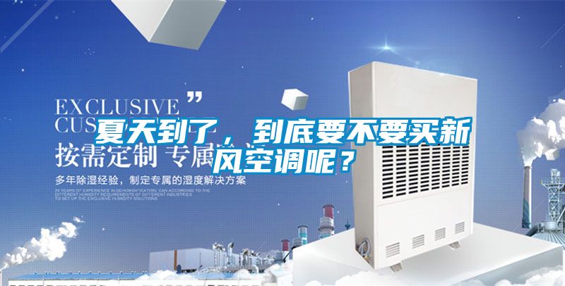夏天到了，到底要不要買新風(fēng)空調(diào)呢？