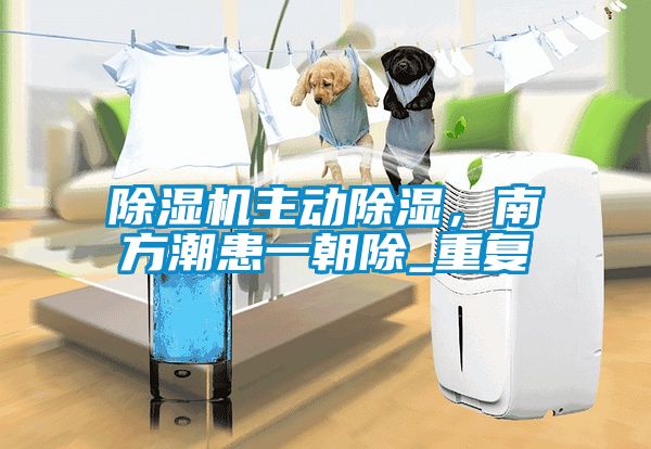 除濕機主動除濕，南方潮患一朝除_重復