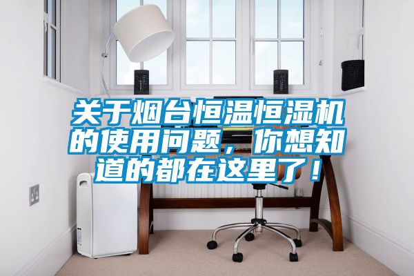 關(guān)于煙臺(tái)恒溫恒濕機(jī)的使用問題，你想知道的都在這里了！