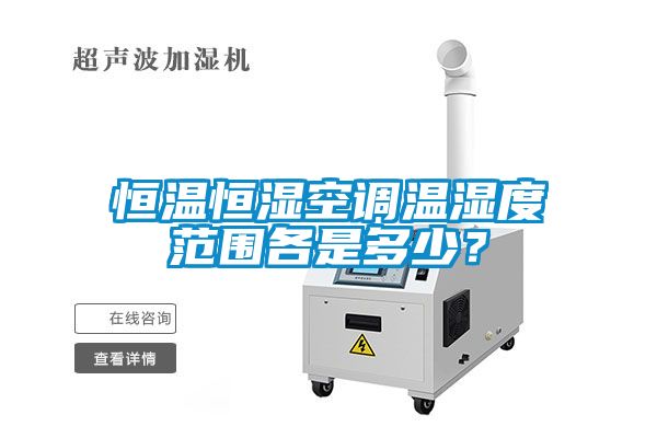 恒溫恒濕空調(diào)溫濕度范圍各是多少？
