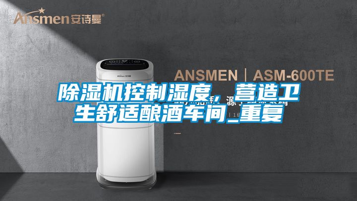 除濕機控制濕度，營造衛(wèi)生舒適釀酒車間_重復(fù)