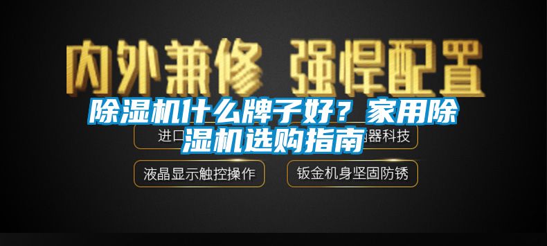 除濕機什么牌子好？家用除濕機選購指南