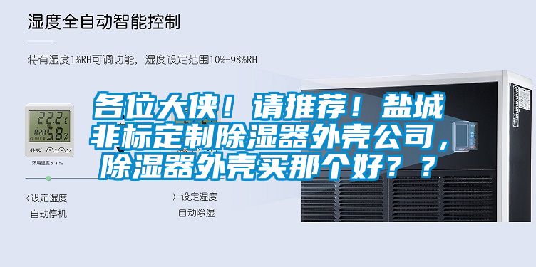 各位大俠！請推薦！鹽城非標(biāo)定制除濕器外殼公司，除濕器外殼買那個好？？