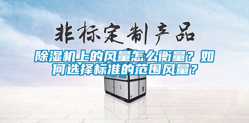 除濕機上的風量怎么衡量？如何選擇標準的范圍風量？
