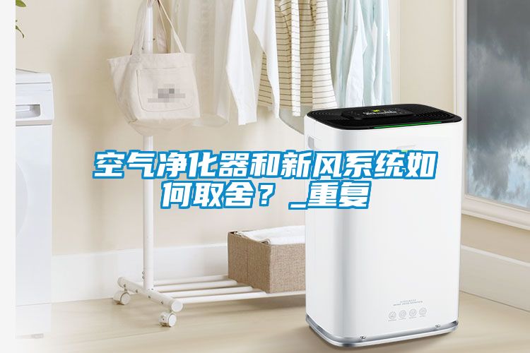 空氣凈化器和新風(fēng)系統(tǒng)如何取舍？_重復(fù)