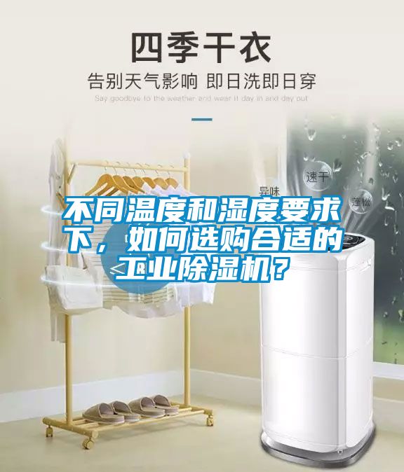 不同溫度和濕度要求下，如何選購合適的工業(yè)除濕機(jī)？