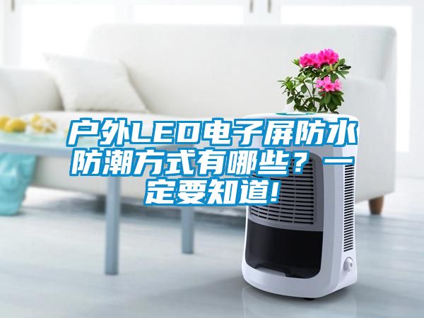 戶外LED電子屏防水防潮方式有哪些？一定要知道!