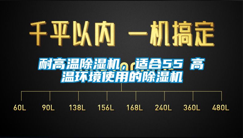 耐高溫除濕機，適合55℃高溫環(huán)境使用的除濕機