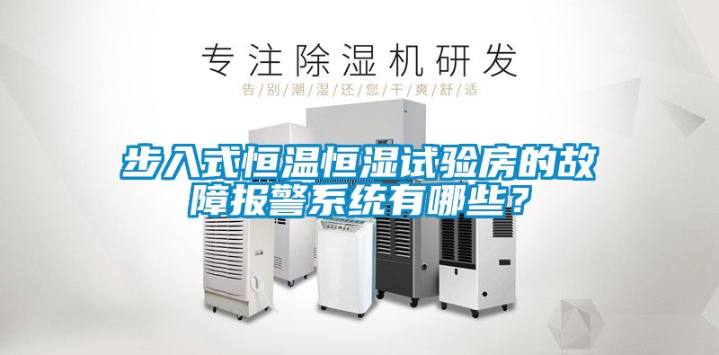 步入式恒溫恒濕試驗房的故障報警系統(tǒng)有哪些？