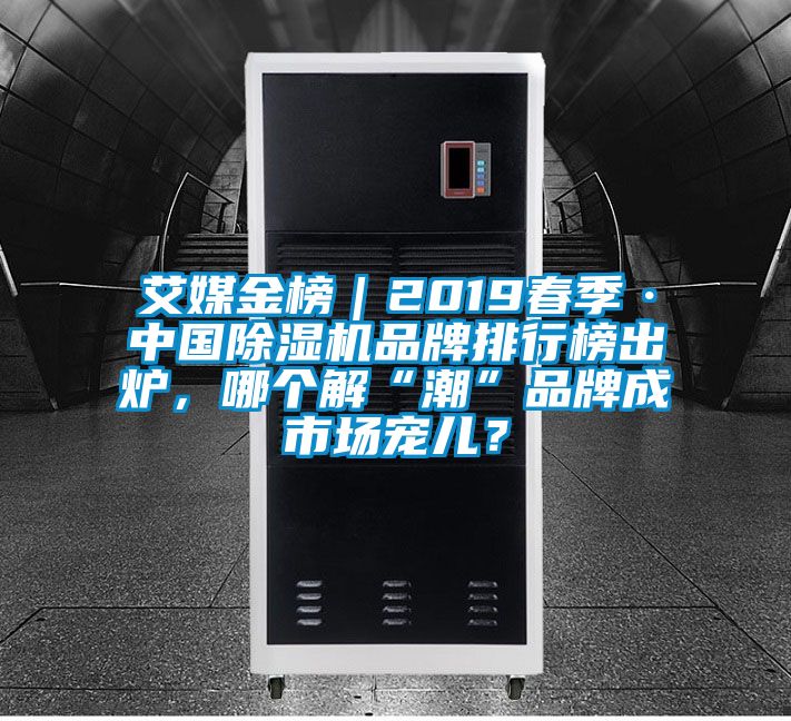 艾媒金榜｜2019春季·中國除濕機(jī)品牌排行榜出爐，哪個(gè)解“潮”品牌成市場寵兒？