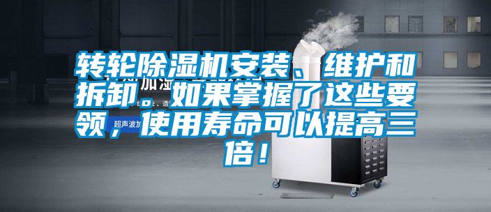 轉(zhuǎn)輪除濕機(jī)安裝、維護(hù)和拆卸。如果掌握了這些要領(lǐng)，使用壽命可以提高三倍！